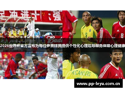 2026世界杯官方宣布为每位参赛球员提供个性化心理疏导服务保障心理健康 2026世界杯官方宣布为每位参赛球员提供个性化心理疏导服务保障心理健康